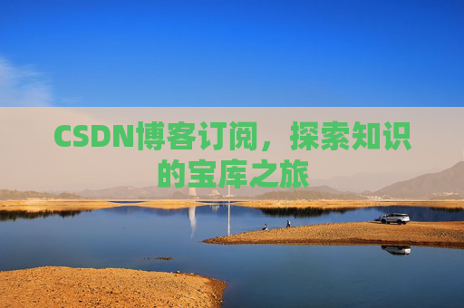 CSDN博客订阅,探索知识的宝库之旅
